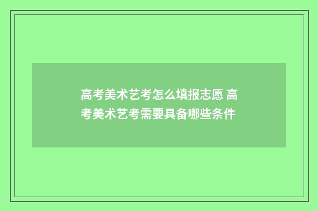 高考美术艺考怎么填报志愿 高考美术艺考需要具备哪些条件
