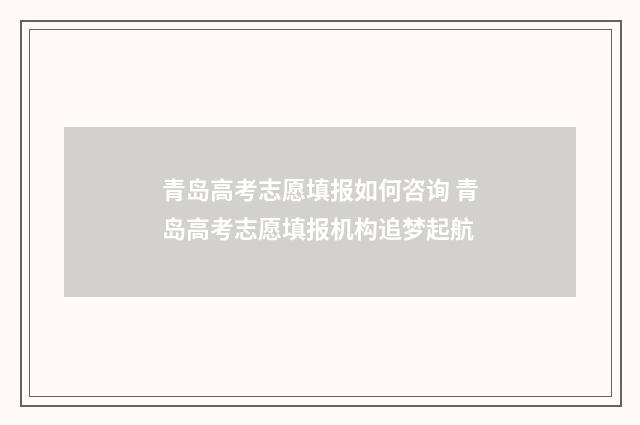 青岛高考志愿填报如何咨询 青岛高考志愿填报机构追梦起航