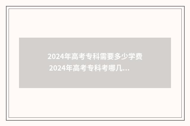 2024年高考专科需要多少学费 2024年高考专科考哪几门科目呢