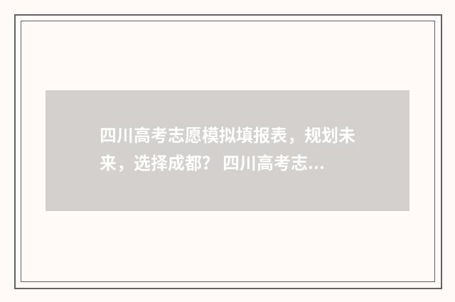 四川高考志愿模拟填报表，规划未来，选择成都？ 四川高考志愿模拟演练流程