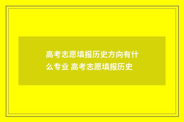 高考志愿填报历史方向有什么专业 高考志愿填报历史