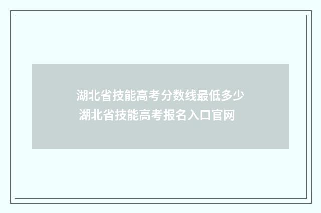 湖北省技能高考分数线最低多少 湖北省技能高考报名入口官网