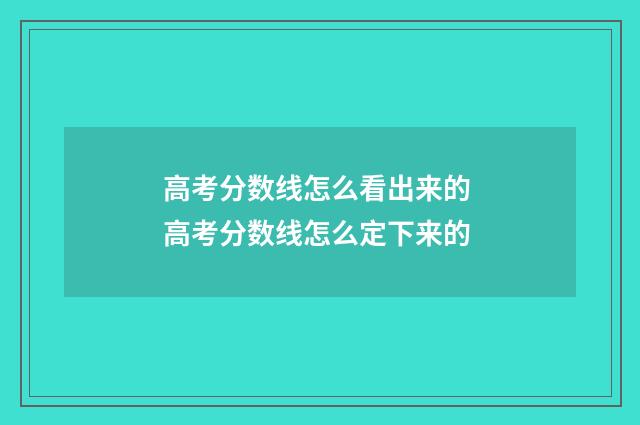 高考分数线怎么看出来的 高考分数线怎么定下来的