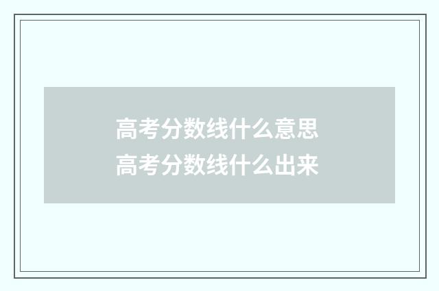 高考分数线什么意思 高考分数线什么出来