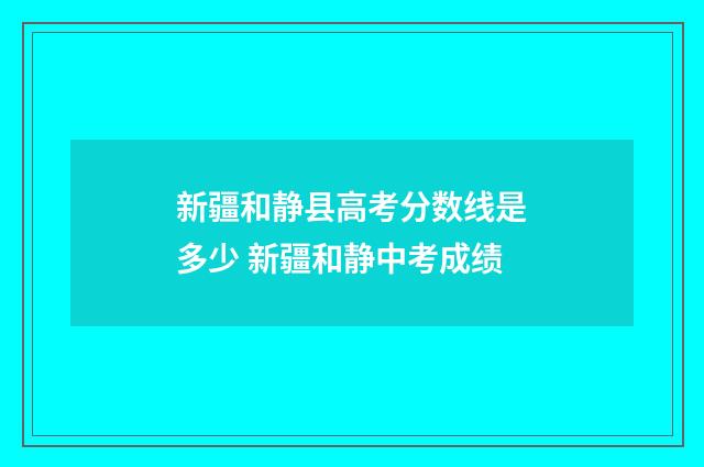 新疆和静县高考分数线是多少 新疆和静中考成绩
