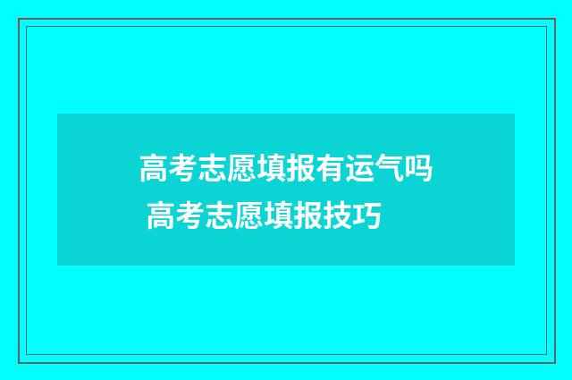 高考志愿填报有运气吗 高考志愿填报技巧