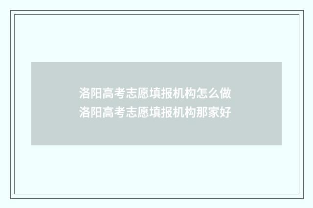 洛阳高考志愿填报机构怎么做 洛阳高考志愿填报机构那家好