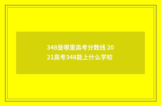 348是哪里高考分数线 2021高考348能上什么学校