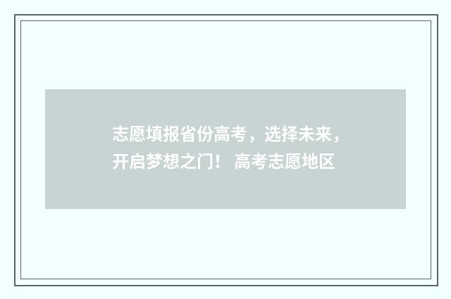 志愿填报省份高考，选择未来，开启梦想之门！ 高考志愿地区