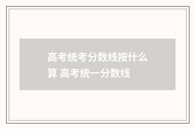 高考统考分数线按什么算 高考统一分数线