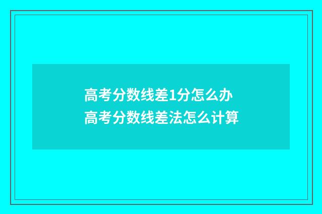 高考分数线差1分怎么办 高考分数线差法怎么计算