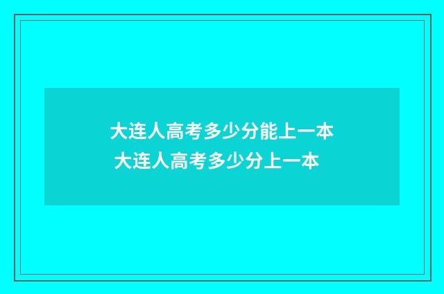 大连人高考多少分能上一本 大连人高考多少分上一本