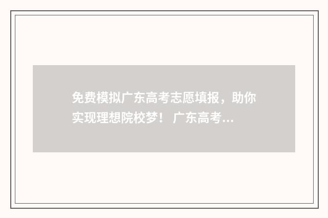 免费模拟广东高考志愿填报，助你实现理想院校梦！ 广东高考模拟志愿填报系统入口