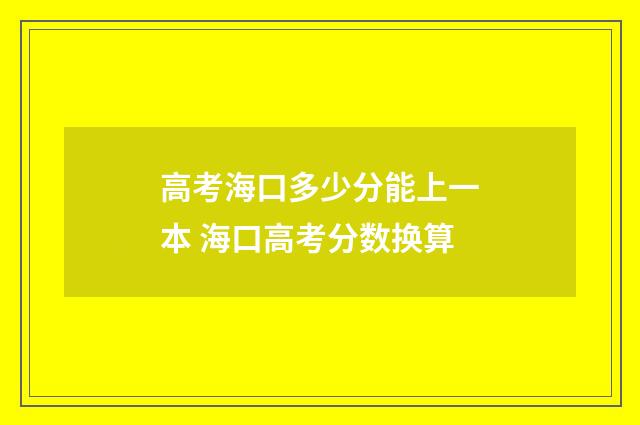 高考海口多少分能上一本 海口高考分数换算