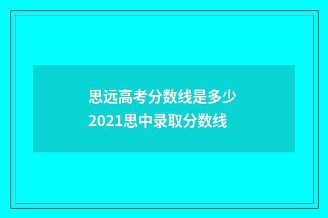 思远高考分数线是多少 2021思中录取分数线