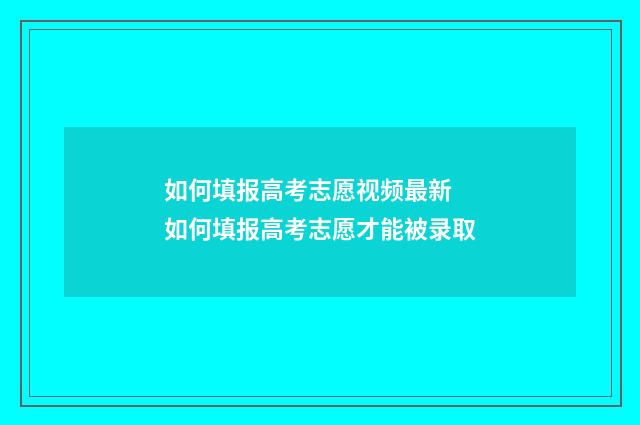 如何填报高考志愿视频最新 如何填报高考志愿才能被录取