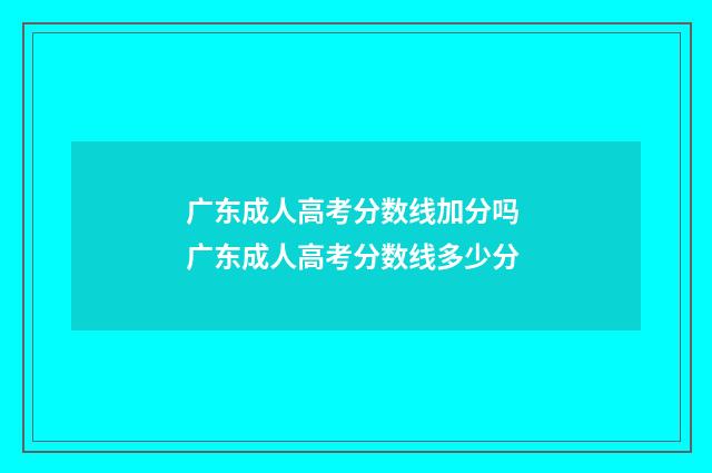 广东成人高考分数线加分吗 广东成人高考分数线多少分
