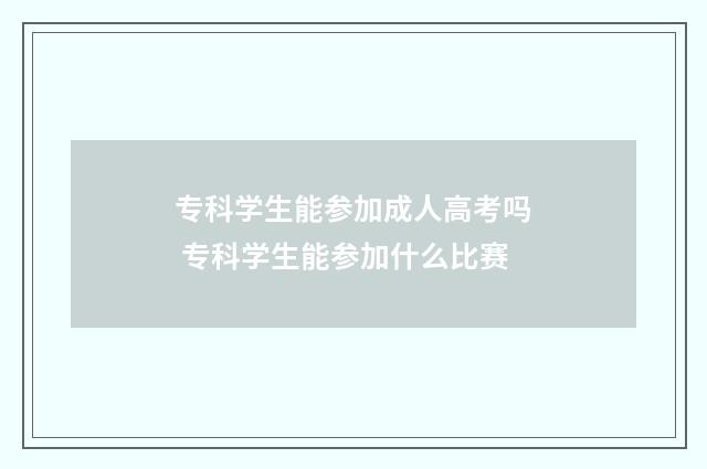 专科学生能参加成人高考吗 专科学生能参加什么比赛
