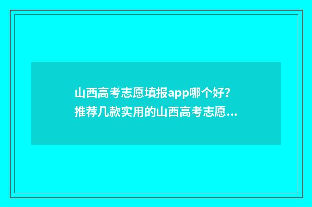 山西高考志愿填报app哪个好？推荐几款实用的山西高考志愿填报工具 山西省录取分数线2024