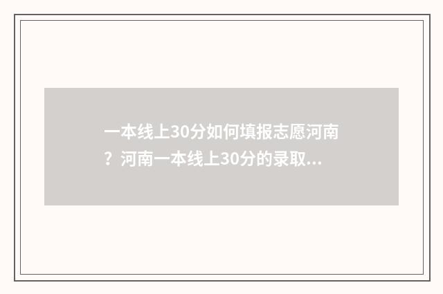 一本线上30分如何填报志愿河南？河南一本线上30分的录取规则 一一本线上下30分报什么学校好