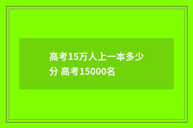 高考15万人上一本多少分 高考15000名