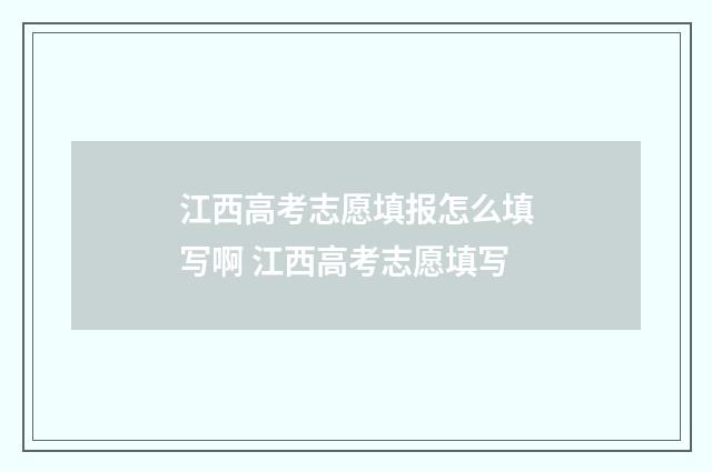 江西高考志愿填报怎么填写啊 江西高考志愿填写