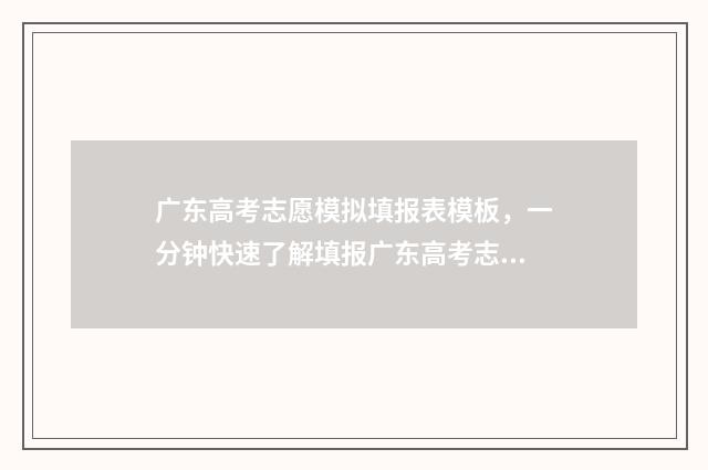 广东高考志愿模拟填报表模板，一分钟快速了解填报广东高考志愿 广东高考志愿模拟填报系统官网入口