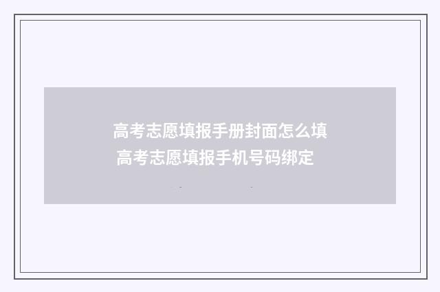 高考志愿填报手册封面怎么填 高考志愿填报手机号码绑定