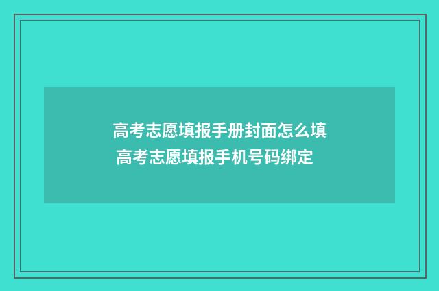 高考志愿填报手册封面怎么填 高考志愿填报手机号码绑定