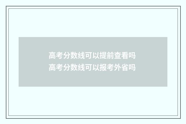 高考分数线可以提前查看吗 高考分数线可以报考外省吗