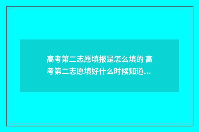 高考第二志愿填报是怎么填的 高考第二志愿填好什么时候知道结果