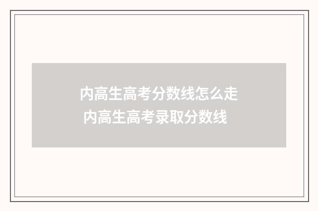 内高生高考分数线怎么走 内高生高考录取分数线