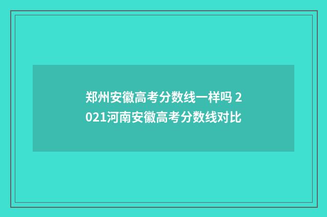 郑州安徽高考分数线一样吗 2021河南安徽高考分数线对比