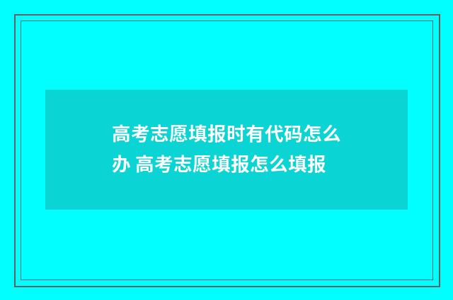 高考志愿填报时有代码怎么办 高考志愿填报怎么填报