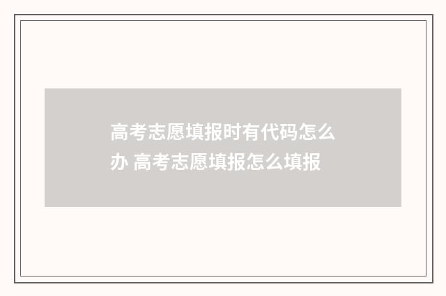 高考志愿填报时有代码怎么办 高考志愿填报怎么填报