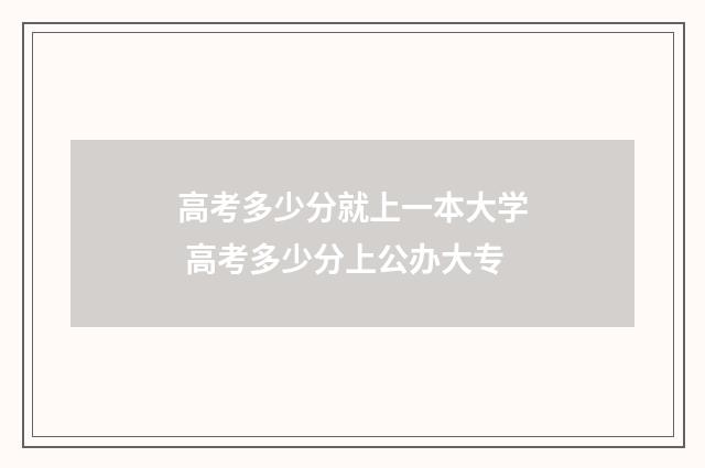高考多少分就上一本大学 高考多少分上公办大专