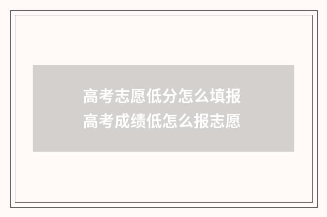高考志愿低分怎么填报 高考成绩低怎么报志愿