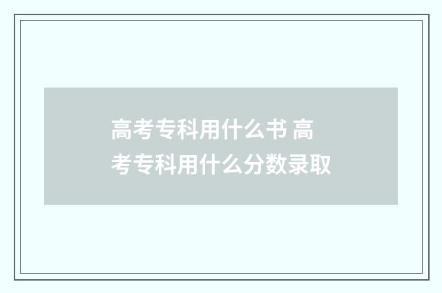 高考专科用什么书 高考专科用什么分数录取