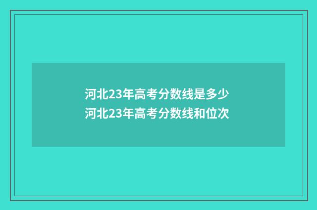 河北23年高考分数线是多少 河北23年高考分数线和位次