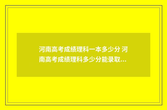 河南高考成绩理科一本多少分 河南高考成绩理科多少分能录取啊