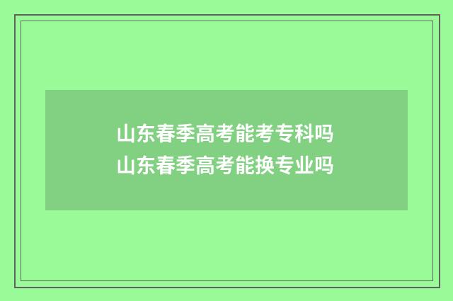 山东春季高考能考专科吗 山东春季高考能换专业吗