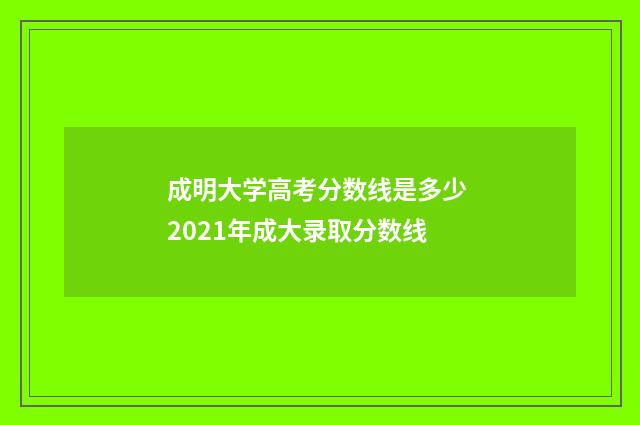 成明大学高考分数线是多少 2021年成大录取分数线