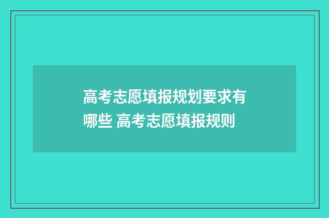 高考志愿填报规划要求有哪些 高考志愿填报规则