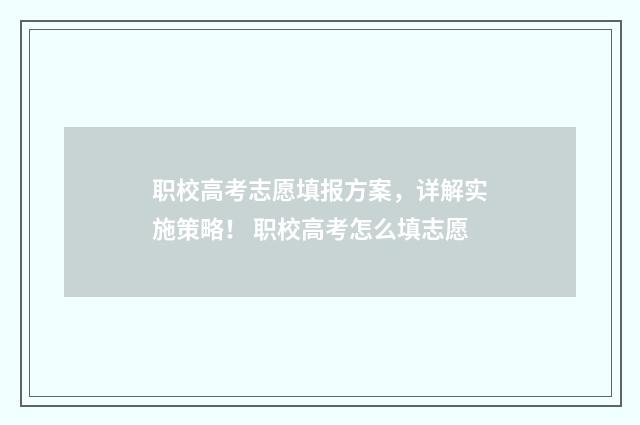职校高考志愿填报方案，详解实施策略！ 职校高考怎么填志愿