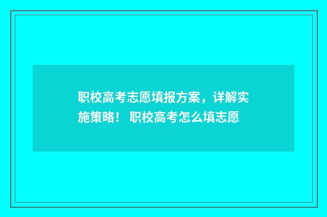 职校高考志愿填报方案,详解实施策略! 职校高考怎么填志愿