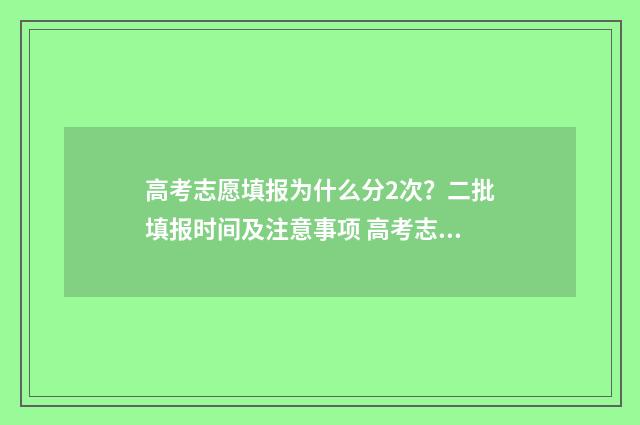 高考志愿填报为什么分2次？二批填报时间及注意事项 高考志愿填报为什么提交不了