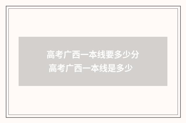 高考广西一本线要多少分 高考广西一本线是多少