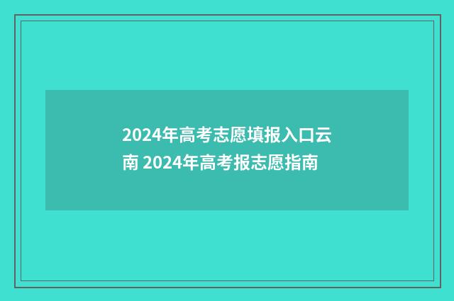 2024年高考志愿填报入口云南 2024年高考报志愿指南