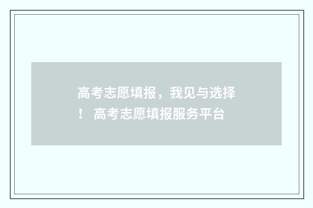 高考志愿填报，我见与选择！ 高考志愿填报服务平台