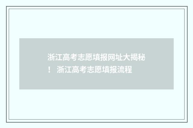 浙江高考志愿填报网址大揭秘！ 浙江高考志愿填报流程